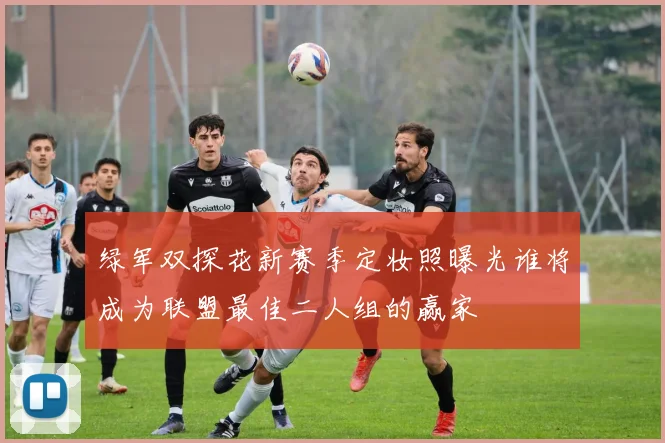 绿军双探花新赛季定妆照曝光谁将成为联盟最佳二人组的赢家