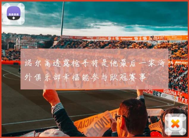 诺尔高透露枪手将是他最后一家海外俱乐部幸福能参与欧冠赛事