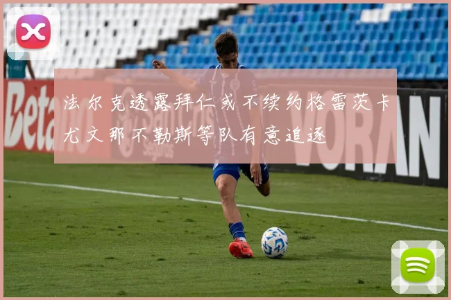 法尔克透露拜仁或不续约格雷茨卡尤文那不勒斯等队有意追逐