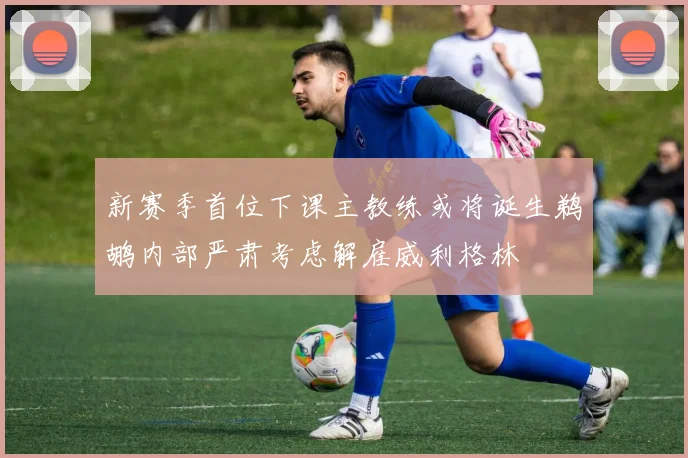新赛季首位下课主教练或将诞生鹈鹕内部严肃考虑解雇威利格林