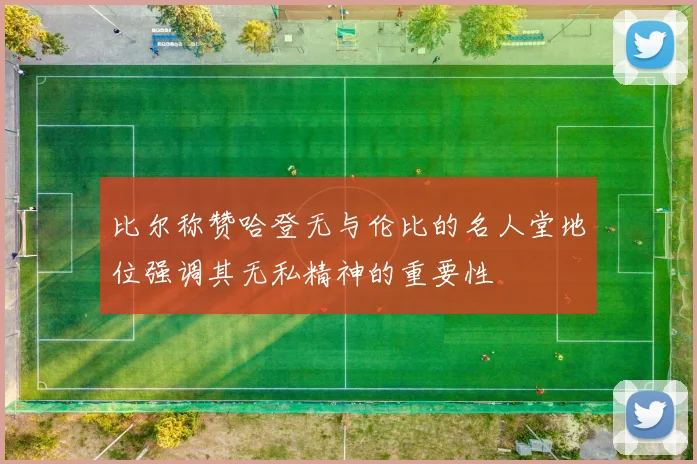 比尔称赞哈登无与伦比的名人堂地位强调其无私精神的重要性