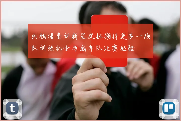 利物浦青训新星皮林期待更多一线队训练机会与成年队比赛经验