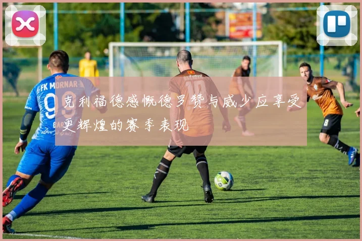 克利福德感慨德罗赞与威少应享受更辉煌的赛季表现