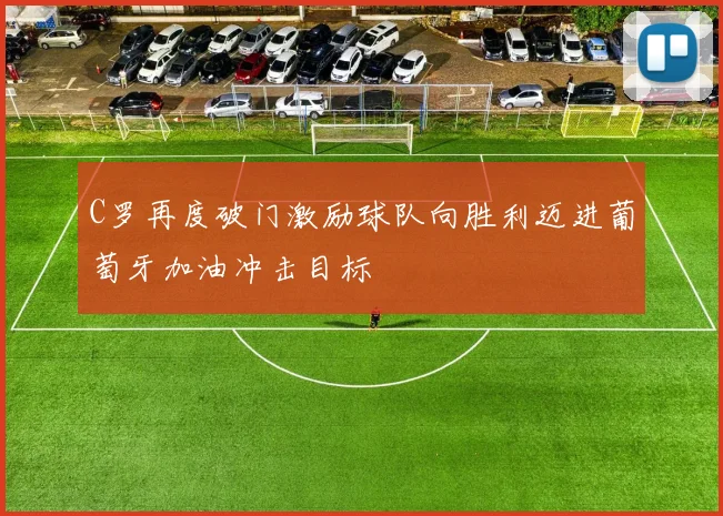 C罗再度破门激励球队向胜利迈进葡萄牙加油冲击目标