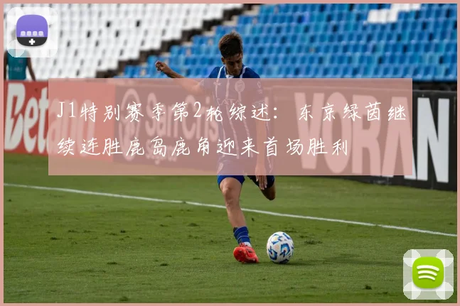 J1特别赛季第2轮综述：东京绿茵继续连胜鹿岛鹿角迎来首场胜利