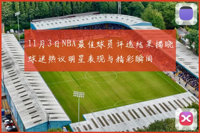 11月3日NBA最佳球员评选结果揭晓球迷热议明星表现与精彩瞬间