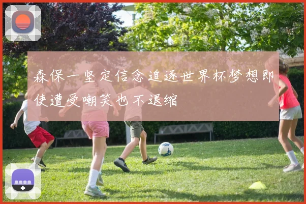 森保一坚定信念追逐世界杯梦想即使遭受嘲笑也不退缩