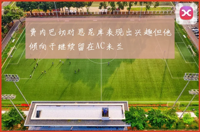 费内巴切对恩昆库表现出兴趣但他倾向于继续留在AC米兰