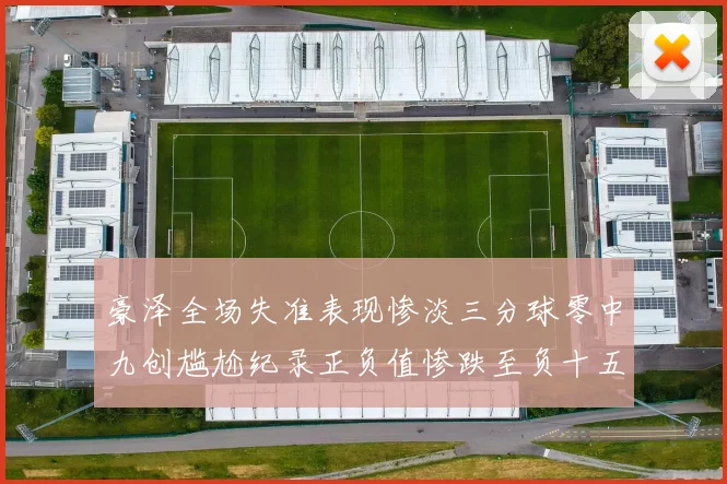 豪泽全场失准表现惨淡三分球零中九创尴尬纪录正负值惨跌至负十五