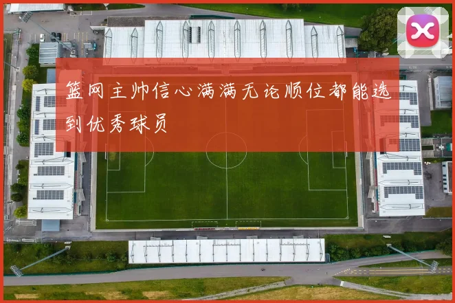 篮网主帅信心满满无论顺位都能选到优秀球员
