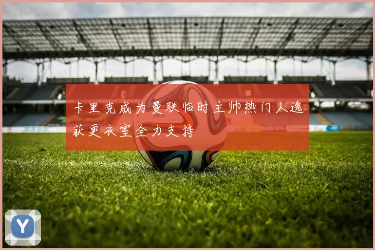 卡里克成为曼联临时主帅热门人选获更衣室全力支持