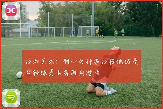 拉加贝尔：耐心对待弗拉格他仍是年轻球员具备胜利潜力