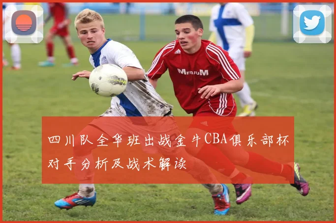 四川队全华班出战金牛CBA俱乐部杯对手分析及战术解读