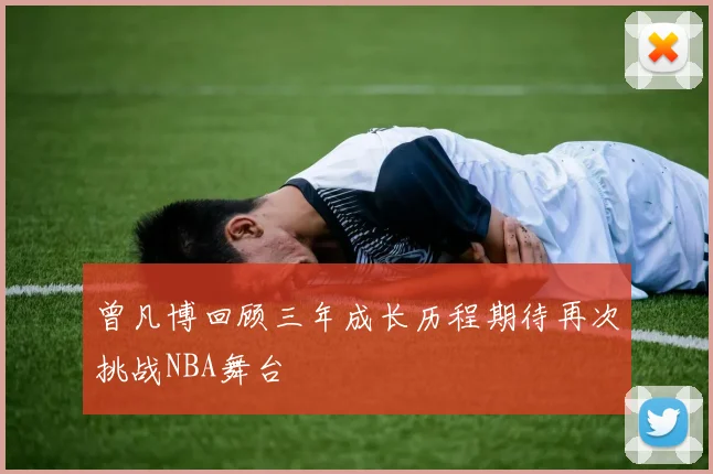 曾凡博回顾三年成长历程期待再次挑战NBA舞台