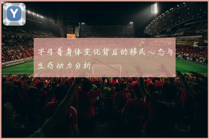 字母哥身体变化背后的移民心态与生存动力分析