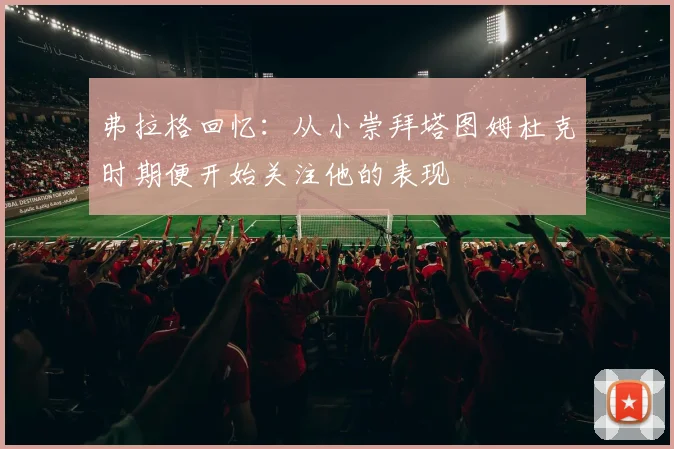 弗拉格回忆：从小崇拜塔图姆杜克时期便开始关注他的表现
